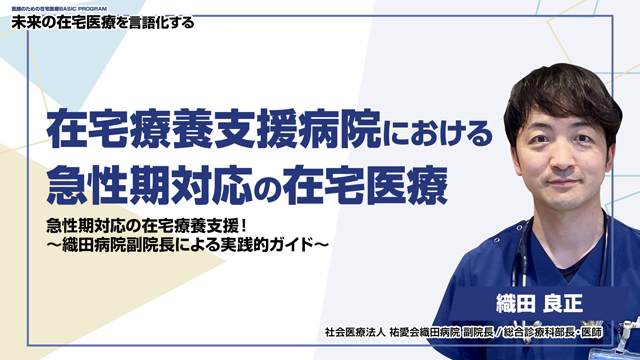 在宅療養支援病院における急性期対応の在宅医療 急性期対応の在宅療養支援！〜織田病院副院長による実践的ガイド〜