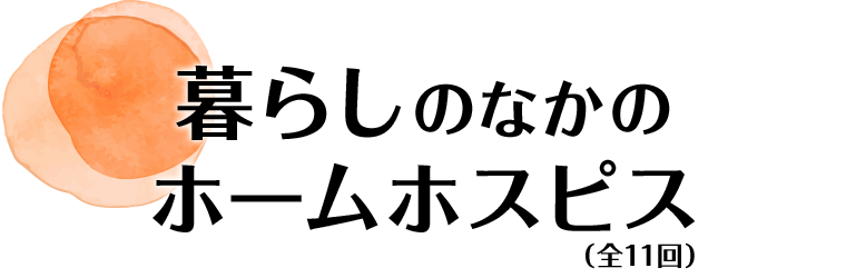 暮らしのなかのホームホスピス 全11回