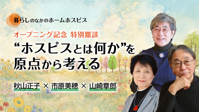 オープニング記念 特別鼎談 “ホスピスとは何か”を原点から考える