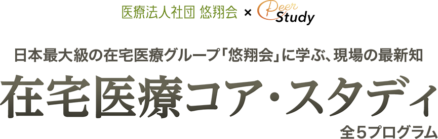 日本最大級の在宅医療グループ「悠翔会」に学ぶ、現場の最新知 在宅医療コア・スタディ 全5プログラム