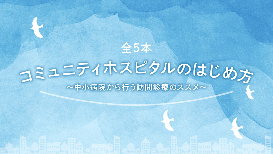 コミュニティホスピタルのはじめ方 ～中小病院から行う訪問診療のススメ～