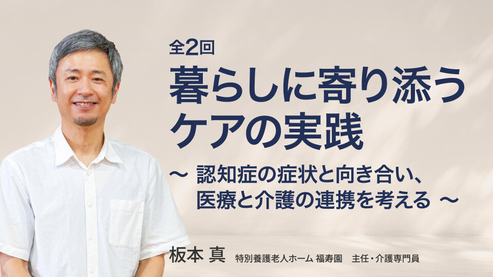 暮らしに寄り添うケアの実践― 認知症の症状と向き合い、医療と介護の連携を考える ―
