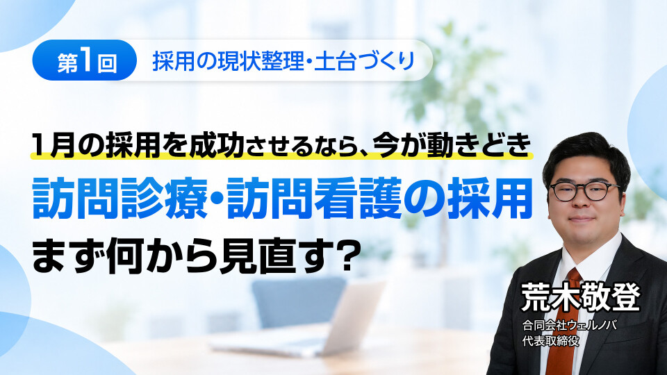 第1回｜1月の採用を成功させるなら、今が動きどき 訪問診療・訪問看護の採用、まず何から見直す？