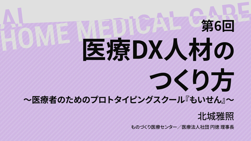 第６回 医療DX人材のつくり方～医療者のためのプロトタイピングスクール『もいせん』～