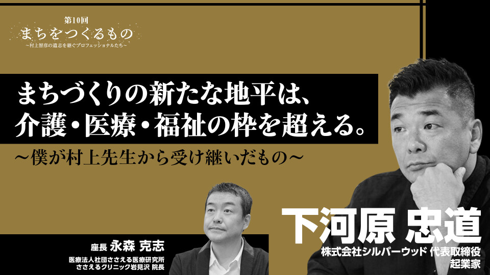 ［全チャプター連続再生］第10回 まちをつくるもの～村上智彦の遺志を継ぐプロフェッショナルたち～