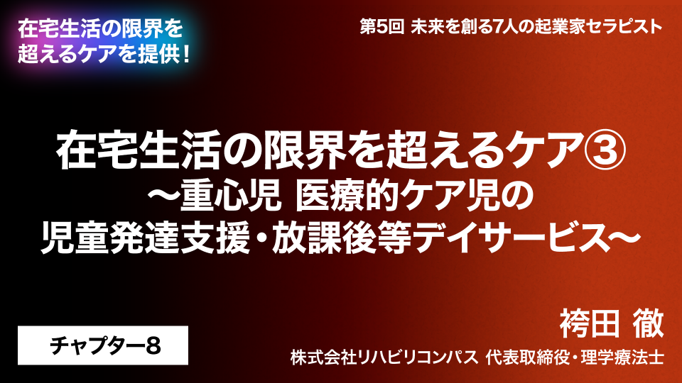 CH08.在宅生活の限界を超えるケア～重心児 医療的ケア児の児童発達支援・放課後等デイサービス～