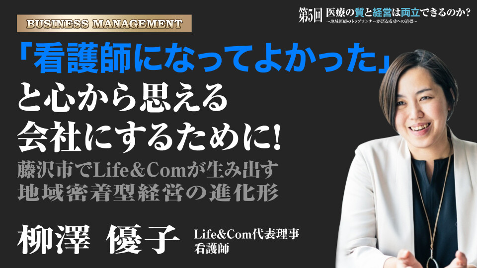 「看護師になってよかった」と心から思える会社にするために！～藤沢市でLife＆Comが生み出す地域密着型経営の進化形～