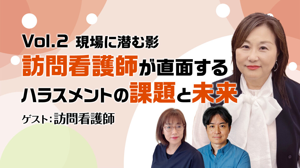 Vol.2 現場に潜む影：訪問看護師が直面するハラスメントの課題と未来