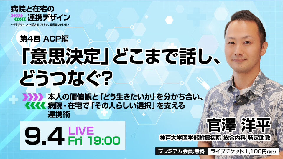 ACP編：「意思決定」どこまで話し、どうつなぐ？本人の価値観と「どう生きたいか」を分かち合い、病院・在宅で「その人らしい選択」を支える連携術