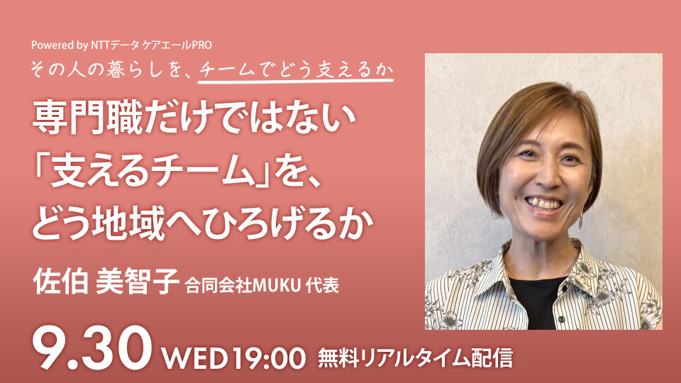 専門職だけではない「支えるチーム」を、どう地域へひろげるか― 家族・専門職・地域がつながる、地域密着型ケアの実践 ―