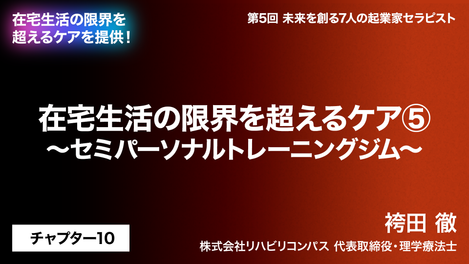 CH10.在宅生活の限界を超えるケア～セミパーソナルトレーニングジム～
