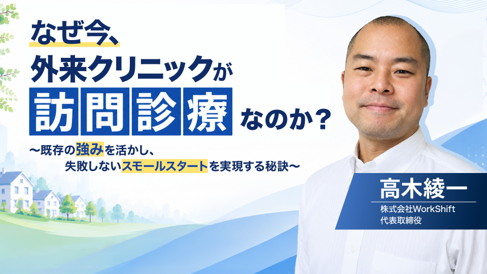 なぜ今、外来クリニックが「訪問診療」なのか？ ～既存の強みを活かし、失敗しないスモールスタートを実現する秘訣～