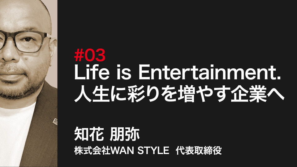 Life is Entertainment. 人生に彩りを増やす企業へ 