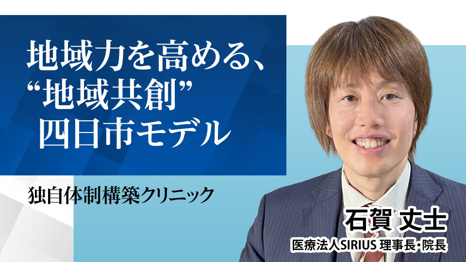 【独自体制構築クリニック】地域力を高める、“地域共創” 四日市モデル 