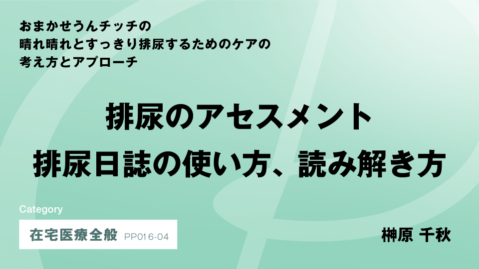 ［CH04］排尿のアセスメント　排尿日誌の使い方、読み解き方