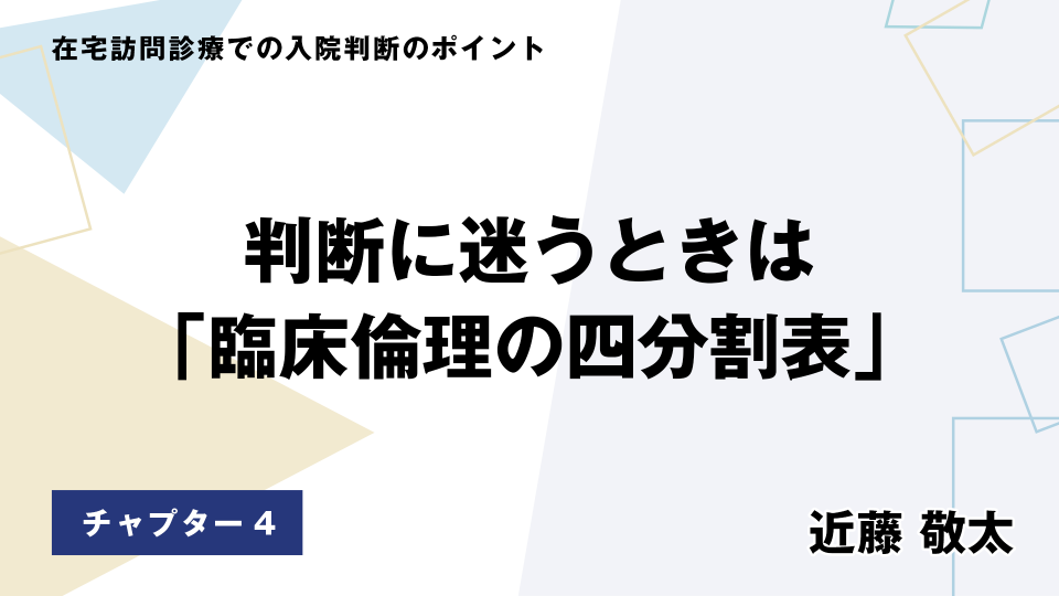 CH04.判断に迷うときは「臨床倫理の四分割表」