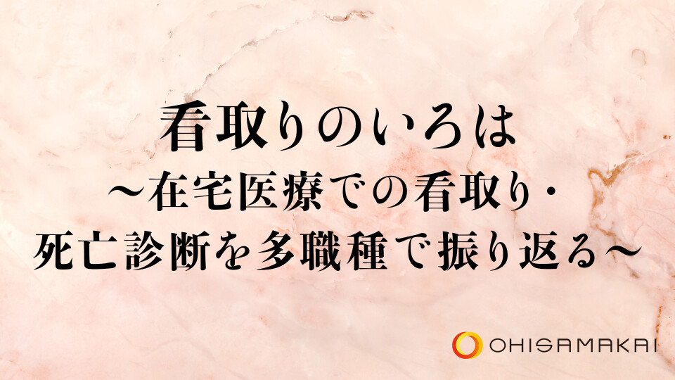 【チョイ見せ】看取りのいろは～在宅医療での看取り・死亡診断を多職種で振り返る～