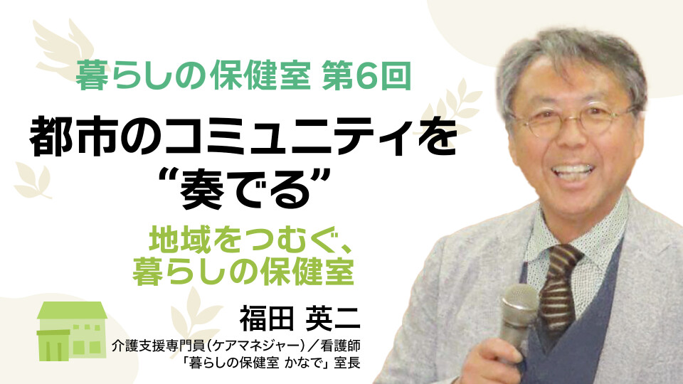 都市のコミュニティを“奏でる”――地域をつむぐ、暮らしの保健室 