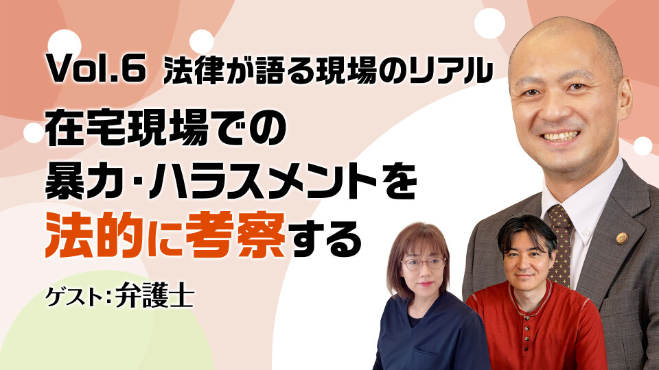 【チョイ見せ】Vol.6 法律が語る現場のリアル：在宅現場での暴力・ハラスメントを法的に考察