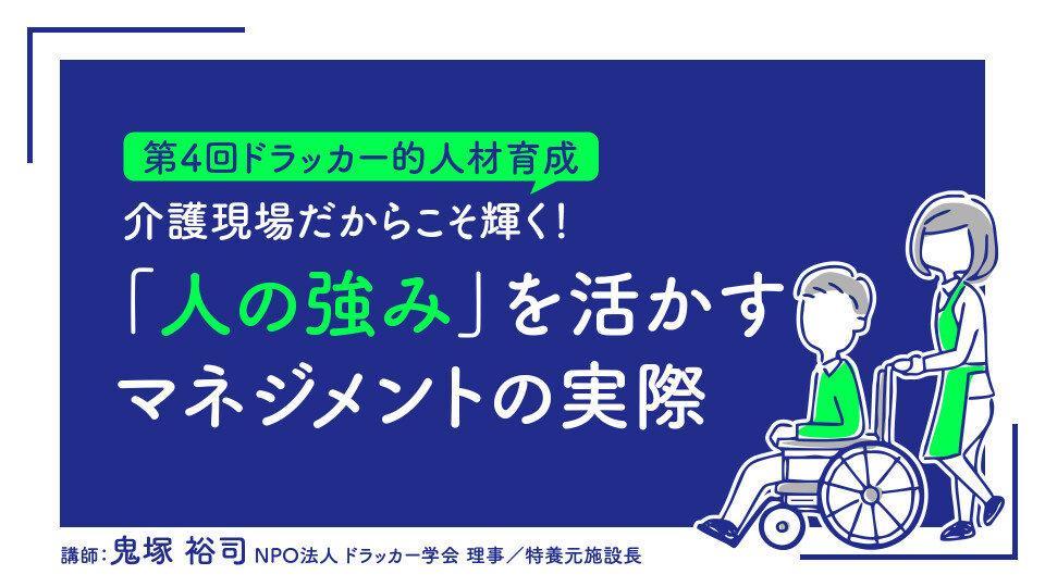 【第4回ドラッカー的人材育成】介護現場だからこそ輝く！「人の強み」を活かすマネジメントの実際 
