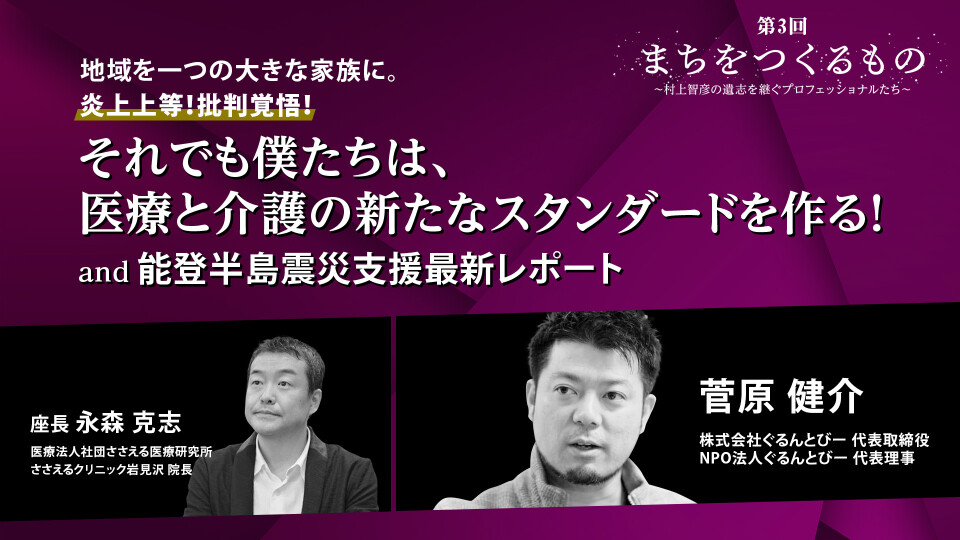 地域を一つの大きな家族に。炎上上等！批判覚悟！それでも僕たちは、医療と介護の新たなスタンダードを作る！and 能登半島震災支援最新レポート
