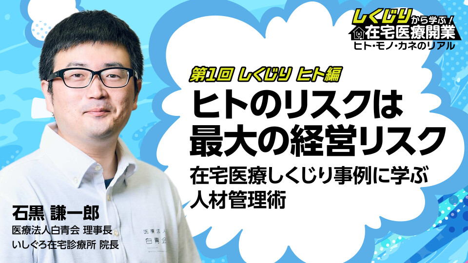 第1回 ヒト編 ヒトのリスクは最大の経営リスク在宅医療しくじり事例に学ぶ人材管理術 
