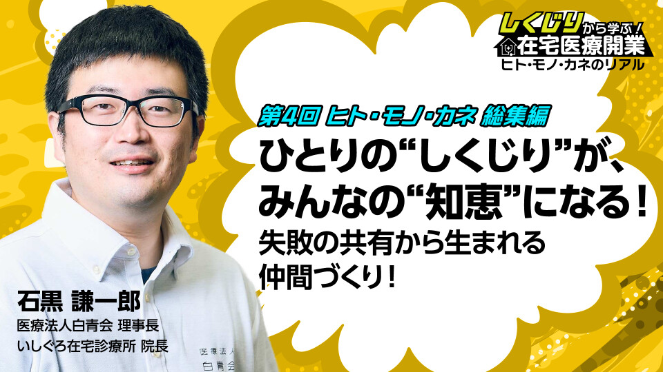 第4回　ヒト・モノ・カネ　総集編 ひとりの“しくじり”が、みんなの“知恵”になる！失敗の共有から生まれる仲間づくり！ 