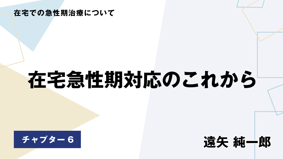 CH06.在宅急性期対応のこれから