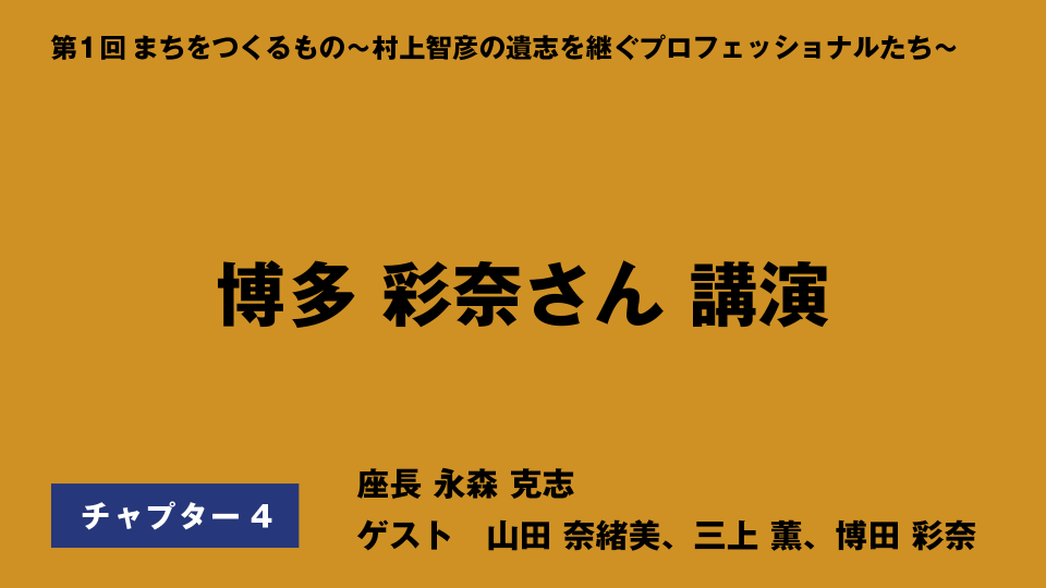 CH04.博多 彩奈さん講演：まちをつくるもの　村上先生から直に教わり、誰でもできる仕組みを作ってきた