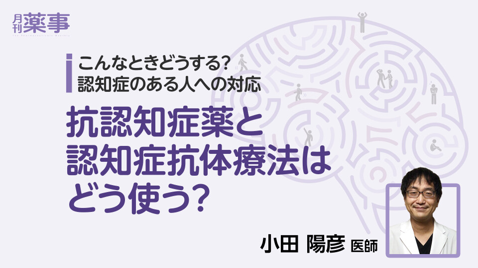 抗認知症薬と認知症抗体療法はどう使う？