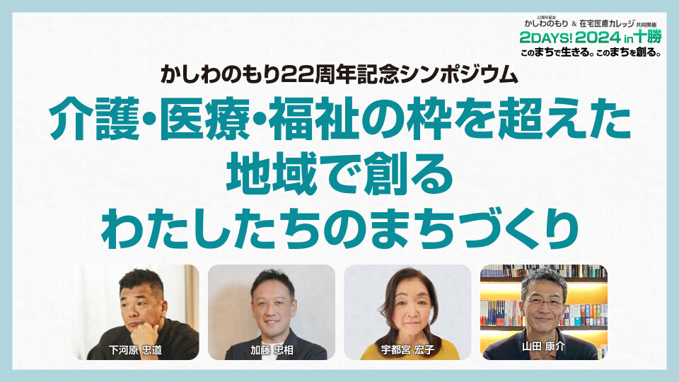 【チョイ見せ】かしわのもり22周年記念シンポジウム 介護・医療・福祉の枠を超えた地域で創るわたしたちのまちづくり