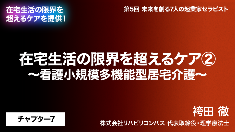 CH07.在宅生活の限界を超えるケア～看護小規模多機能型居宅介護～